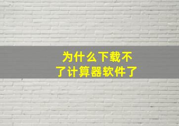 为什么下载不了计算器软件了