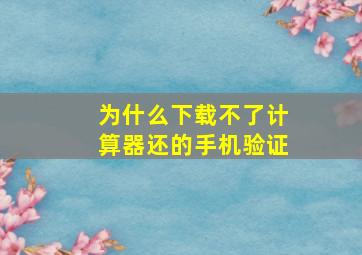 为什么下载不了计算器还的手机验证