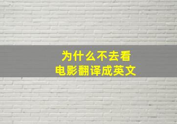 为什么不去看电影翻译成英文