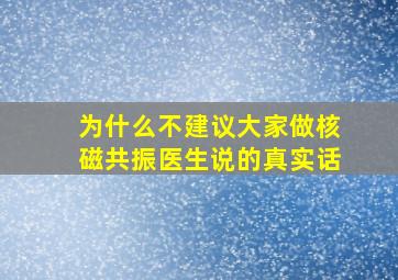 为什么不建议大家做核磁共振医生说的真实话