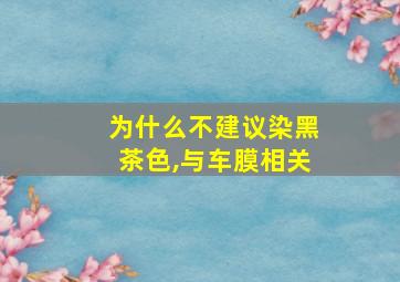 为什么不建议染黑茶色,与车膜相关