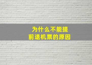 为什么不能提前退机票的原因