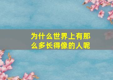 为什么世界上有那么多长得像的人呢