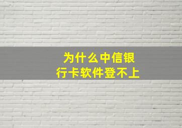 为什么中信银行卡软件登不上