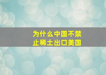 为什么中国不禁止稀土出口美国