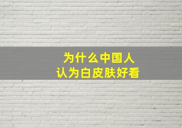 为什么中国人认为白皮肤好看