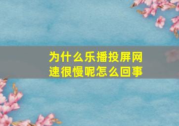 为什么乐播投屏网速很慢呢怎么回事