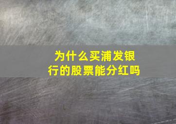 为什么买浦发银行的股票能分红吗