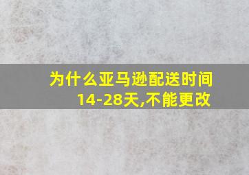 为什么亚马逊配送时间14-28天,不能更改