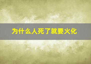 为什么人死了就要火化