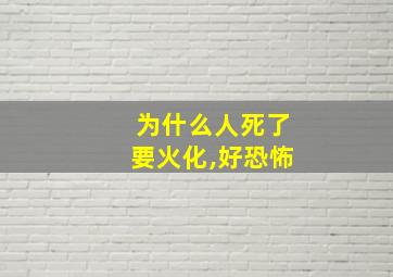 为什么人死了要火化,好恐怖