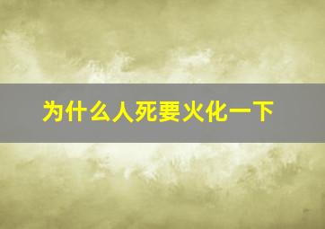 为什么人死要火化一下