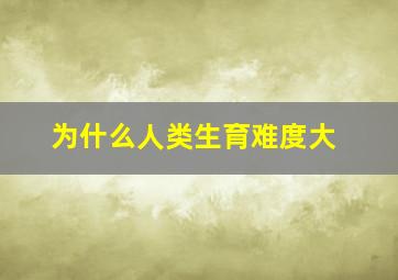 为什么人类生育难度大