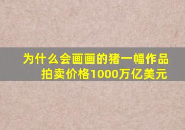 为什么会画画的猪一幅作品拍卖价格1000万亿美元