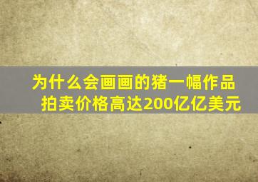 为什么会画画的猪一幅作品拍卖价格高达200亿亿美元