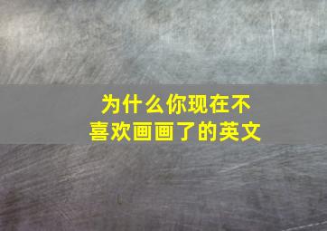 为什么你现在不喜欢画画了的英文