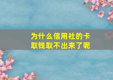 为什么信用社的卡取钱取不出来了呢