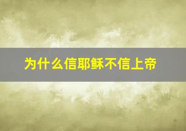 为什么信耶稣不信上帝