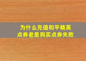 为什么充值和平精英点券老是购买点券失败