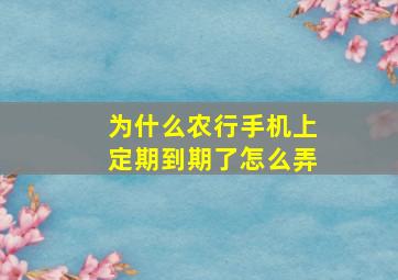 为什么农行手机上定期到期了怎么弄