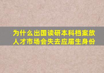 为什么出国读研本科档案放人才市场会失去应届生身份