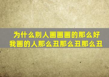 为什么别人画画画的那么好我画的人那么丑那么丑那么丑