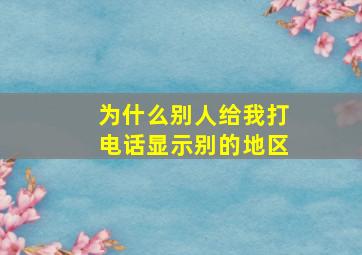 为什么别人给我打电话显示别的地区