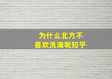 为什么北方不喜欢洗澡呢知乎