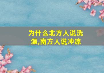 为什么北方人说洗澡,南方人说冲凉