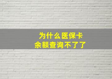 为什么医保卡余额查询不了了