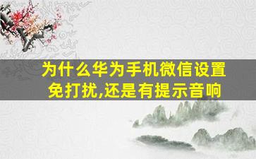 为什么华为手机微信设置免打扰,还是有提示音响