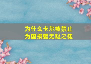 为什么卡尔被禁止为国捐躯无耻之徒