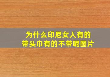 为什么印尼女人有的带头巾有的不带呢图片