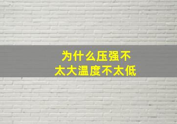 为什么压强不太大温度不太低