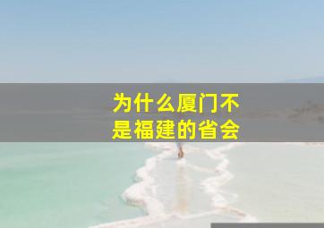 为什么厦门不是福建的省会