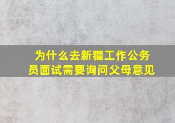 为什么去新疆工作公务员面试需要询问父母意见