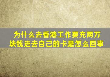 为什么去香港工作要充两万块钱进去自己的卡是怎么回事