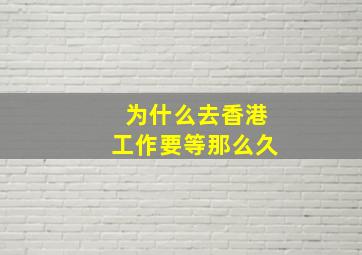 为什么去香港工作要等那么久