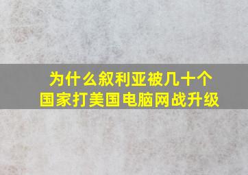 为什么叙利亚被几十个国家打美国电脑网战升级