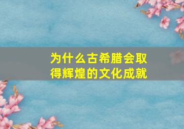 为什么古希腊会取得辉煌的文化成就