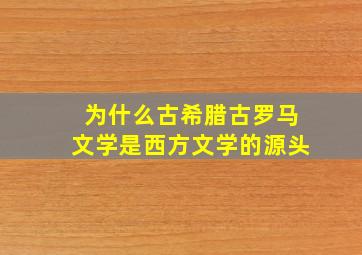 为什么古希腊古罗马文学是西方文学的源头