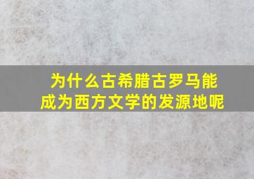 为什么古希腊古罗马能成为西方文学的发源地呢