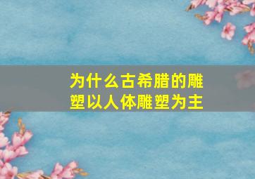 为什么古希腊的雕塑以人体雕塑为主