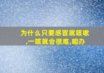 为什么只要感冒就咳嗽,一咳就会很难,咱办