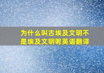 为什么叫古埃及文明不是埃及文明呢英语翻译