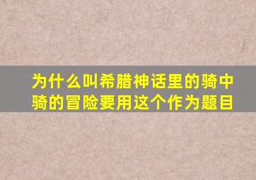 为什么叫希腊神话里的骑中骑的冒险要用这个作为题目