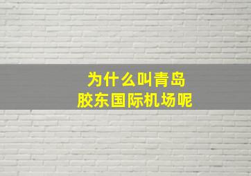 为什么叫青岛胶东国际机场呢