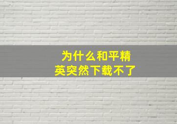 为什么和平精英突然下载不了