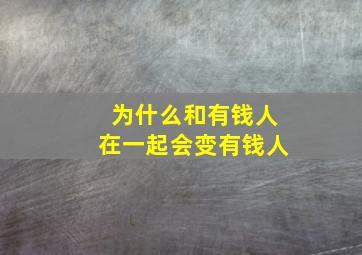 为什么和有钱人在一起会变有钱人