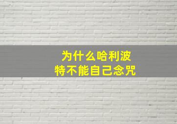 为什么哈利波特不能自己念咒